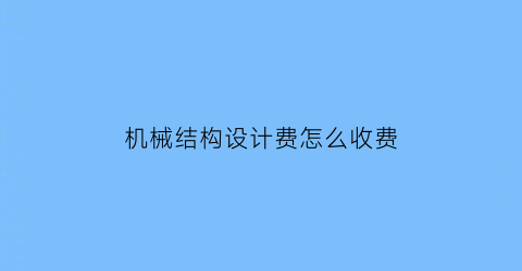 机械结构设计费怎么收费