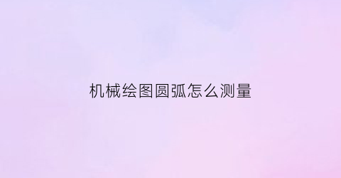 机械绘图圆弧怎么测量