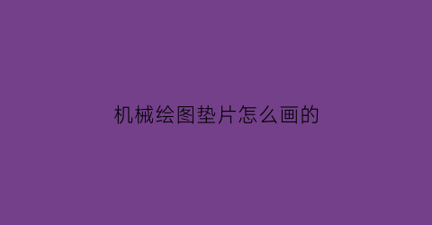 “机械绘图垫片怎么画的(机械设计垫片怎么画)