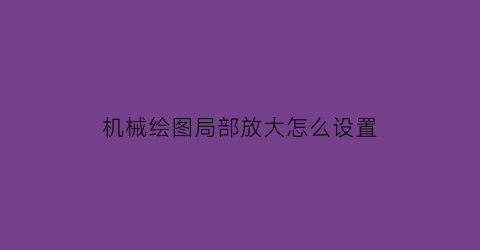 机械绘图局部放大怎么设置