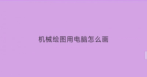 “机械绘图用电脑怎么画(电脑机械画图教程视频)