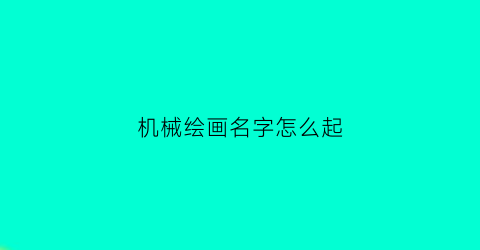 机械绘画名字怎么起(机械绘画名字怎么起的)