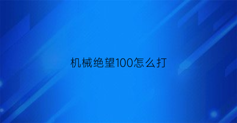 机械绝望100怎么打(机械守望)