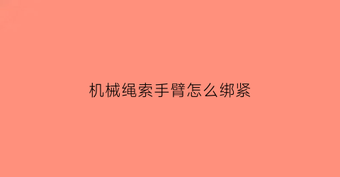 机械绳索手臂怎么绑紧(机械绳索手臂怎么绑紧的)