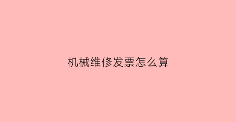 “机械维修发票怎么算(机械维修发票税率)