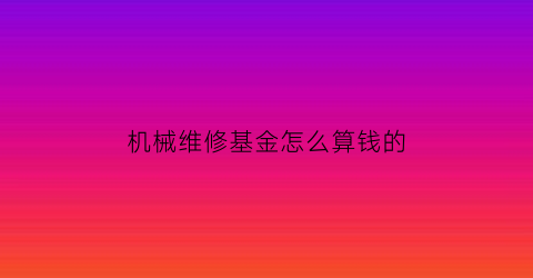 “机械维修基金怎么算钱的(机械维修基金怎么算钱的呢)