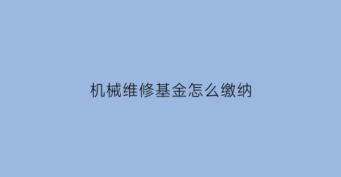 机械维修基金怎么缴纳(机械维修费计入哪里)