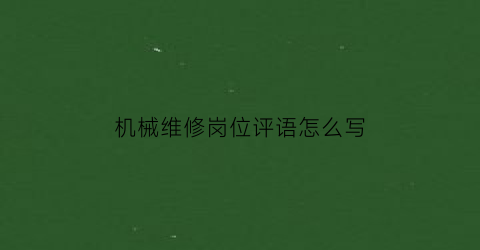 “机械维修岗位评语怎么写(机械维修工自我评价)