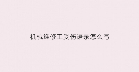 “机械维修工受伤语录怎么写(机械维修工的日常工作内容)