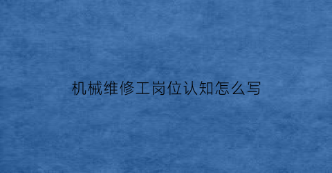 机械维修工岗位认知怎么写