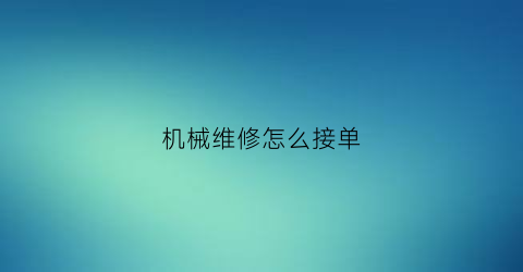 “机械维修怎么接单(机械维修接单软件)