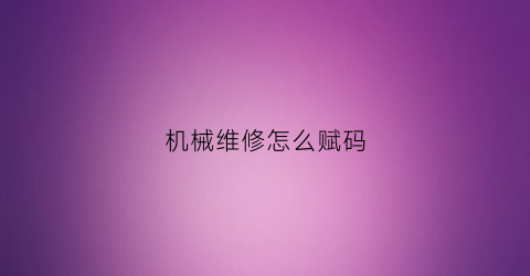 机械维修怎么赋码(机械维修如何收费)