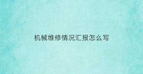 机械维修情况汇报怎么写