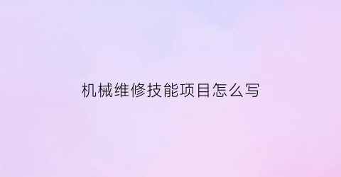 “机械维修技能项目怎么写(机械维修技能项目怎么写的)