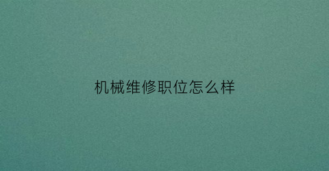 “机械维修职位怎么样(机械维修前景怎么样)