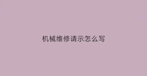 “机械维修请示怎么写(机械维修请示怎么写模板)