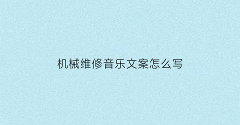 “机械维修音乐文案怎么写(机械维修广告语)