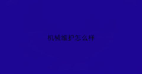 机械维护怎么样(机械维护员是干什么的)