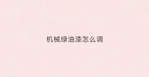 “机械绿油漆怎么调(油漆调绿色)