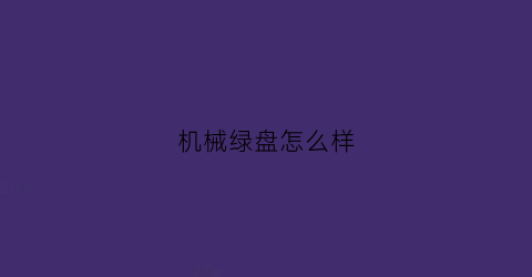 “机械绿盘怎么样(机械硬盘绿盘什么意思)