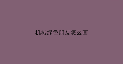 机械绿色朋友怎么画