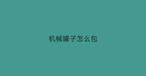 “机械罐子怎么包(机械罐头)