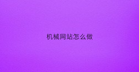 “机械网站怎么做(机械网站有哪些)