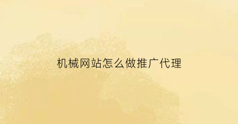 “机械网站怎么做推广代理(机械行业网站建设制作开发方案)