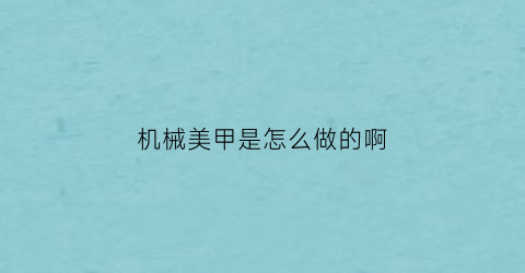 “机械美甲是怎么做的啊(机械美甲是怎么做的啊视频)