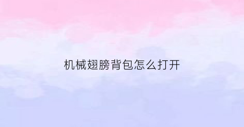 机械翅膀背包怎么打开