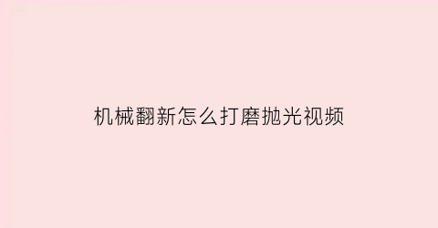 “机械翻新怎么打磨抛光视频(机械翻新怎么打磨抛光视频讲解)