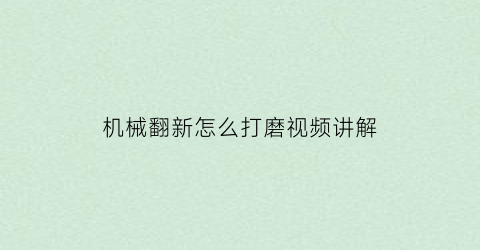 “机械翻新怎么打磨视频讲解(机械翻新怎么打磨视频讲解图)