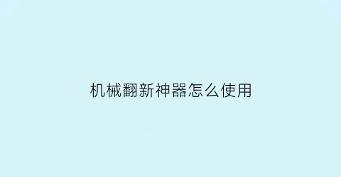 “机械翻新神器怎么使用(翻新工程机械)