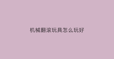 机械翻滚玩具怎么玩好(机械翻滚玩具怎么玩好看)