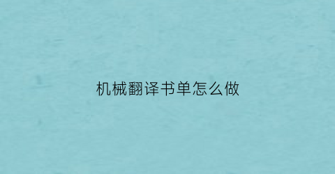 “机械翻译书单怎么做(机械类翻译软件)