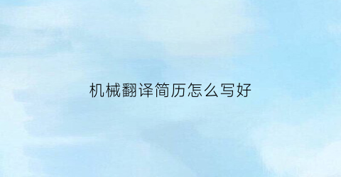 “机械翻译简历怎么写好(翻译专业简历模板)