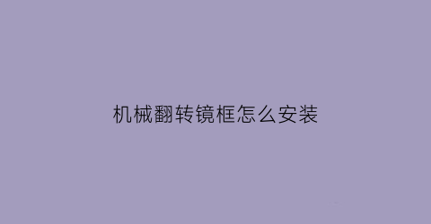 “机械翻转镜框怎么安装(翻转镜怎么选择度数)