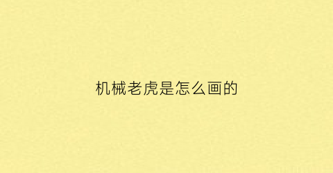 “机械老虎是怎么画的(机械老虎怎么画简笔画)