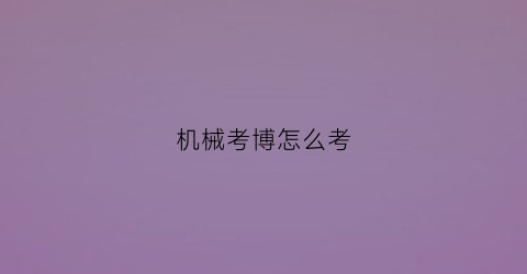 “机械考博怎么考(机械考博士要考什么)