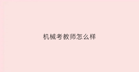 “机械考教师怎么样(机械专业考教师)