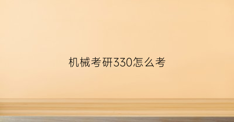 机械考研330怎么考(机械考研320分什么水平)