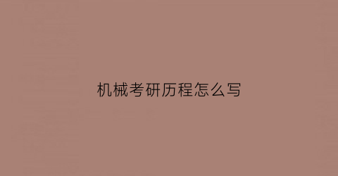 “机械考研历程怎么写(机械考研之后干什么)