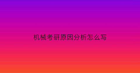 机械考研原因分析怎么写(机械考研择校指南)