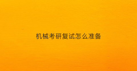 “机械考研复试怎么准备(机械考研复试怎么准备的)