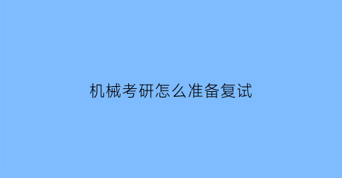 “机械考研怎么准备复试(机械专业考研复试问题)