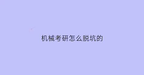 “机械考研怎么脱坑的(机械考研难不难)