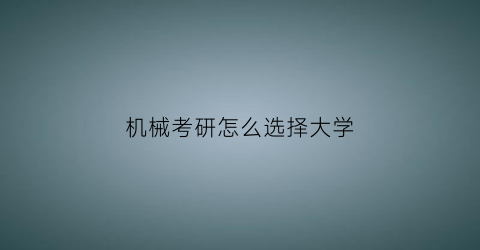 机械考研怎么选择大学(机械考研怎么选择大学专业)