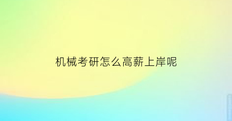 “机械考研怎么高薪上岸呢(机械考研专业课怎么学)