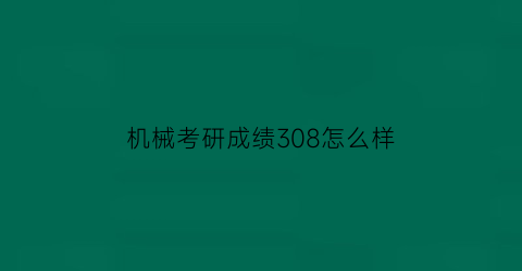 机械考研成绩308怎么样