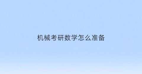 机械考研数学怎么准备(机械类考研数学考什么)